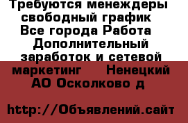 Требуются менеждеры, свободный график - Все города Работа » Дополнительный заработок и сетевой маркетинг   . Ненецкий АО,Осколково д.